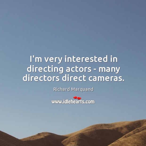 I’m very interested in directing actors – many directors direct cameras. Richard Marquand Picture Quote