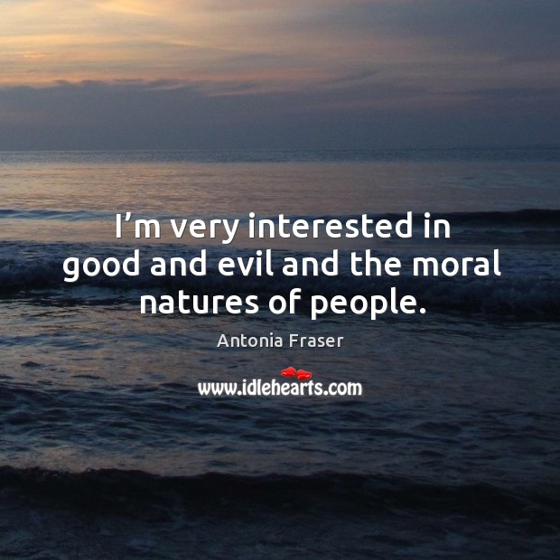 I’m very interested in good and evil and the moral natures of people. Antonia Fraser Picture Quote