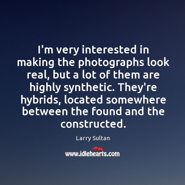 I’m very interested in making the photographs look real, but a lot Larry Sultan Picture Quote