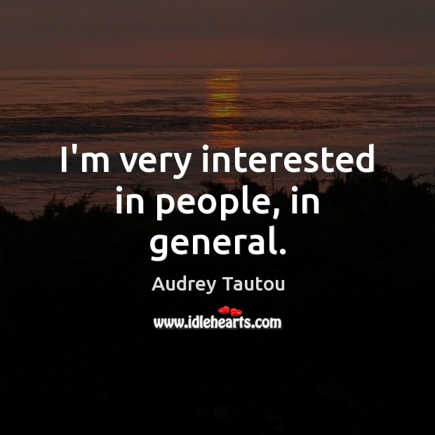 I’m very interested in people, in general. Audrey Tautou Picture Quote