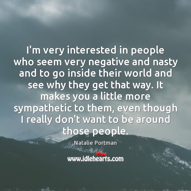 I’m very interested in people who seem very negative and nasty and Natalie Portman Picture Quote