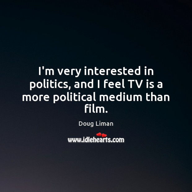 I’m very interested in politics, and I feel TV is a more political medium than film. Doug Liman Picture Quote
