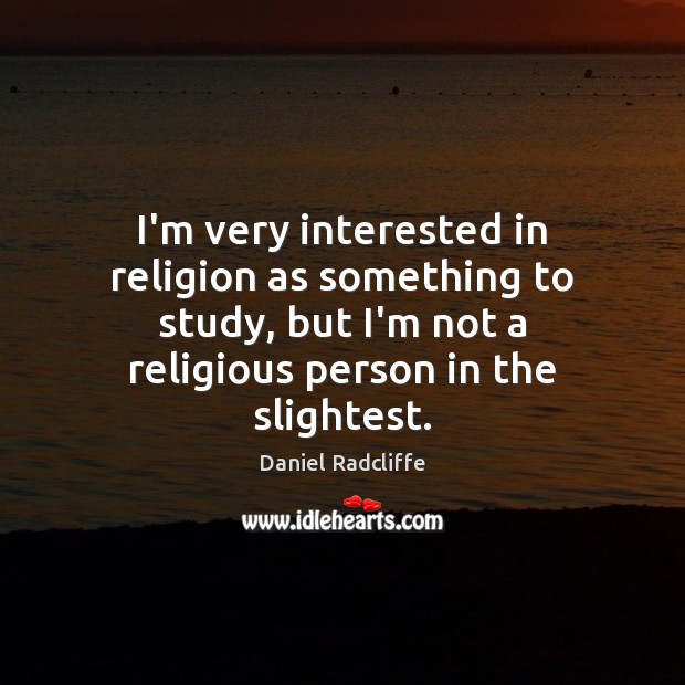 I’m very interested in religion as something to study, but I’m not Daniel Radcliffe Picture Quote