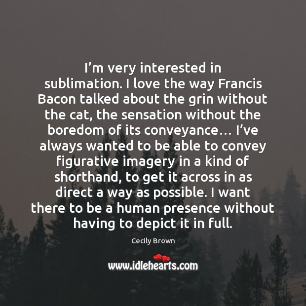 I’m very interested in sublimation. I love the way Francis Bacon Cecily Brown Picture Quote