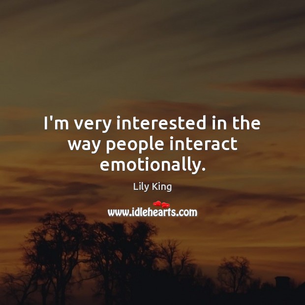 I’m very interested in the way people interact emotionally. Image