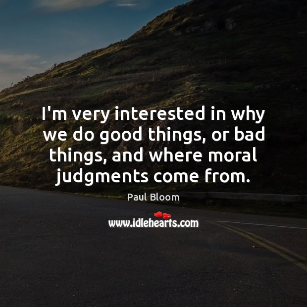 I’m very interested in why we do good things, or bad things, Paul Bloom Picture Quote