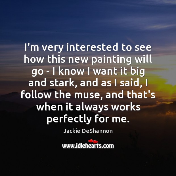 I’m very interested to see how this new painting will go – Jackie DeShannon Picture Quote