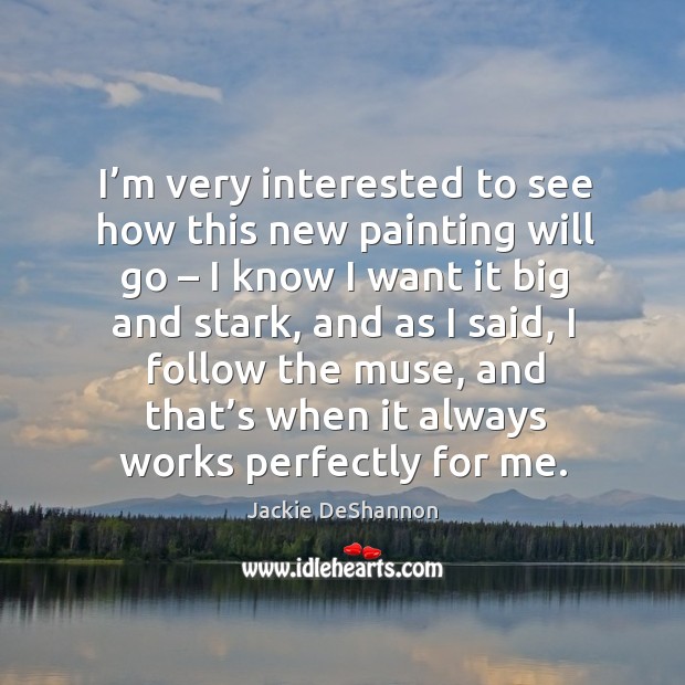 I’m very interested to see how this new painting will go – I know I want it big and stark Jackie DeShannon Picture Quote