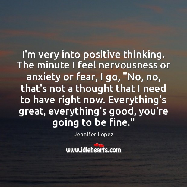 I’m very into positive thinking. The minute I feel nervousness or anxiety Jennifer Lopez Picture Quote