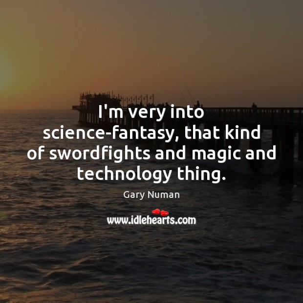 I’m very into science-fantasy, that kind of swordfights and magic and technology thing. Gary Numan Picture Quote