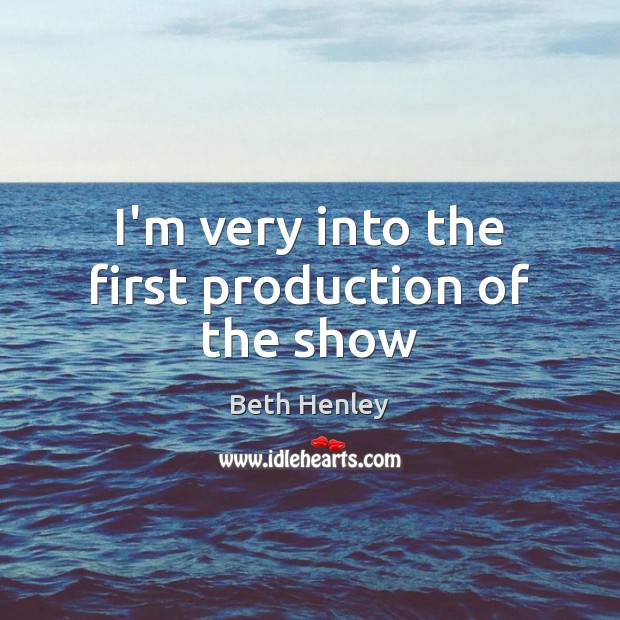 I’m very into the first production of the show Beth Henley Picture Quote