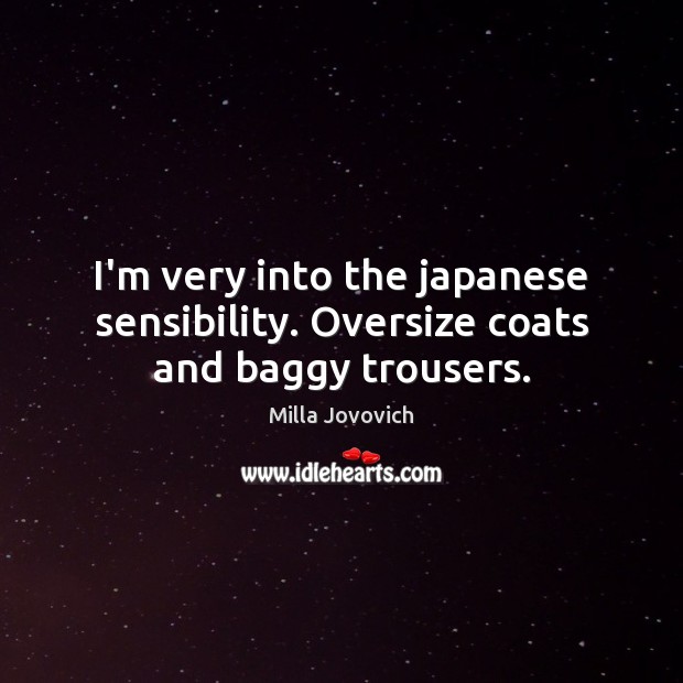 I’m very into the japanese sensibility. Oversize coats and baggy trousers. Milla Jovovich Picture Quote