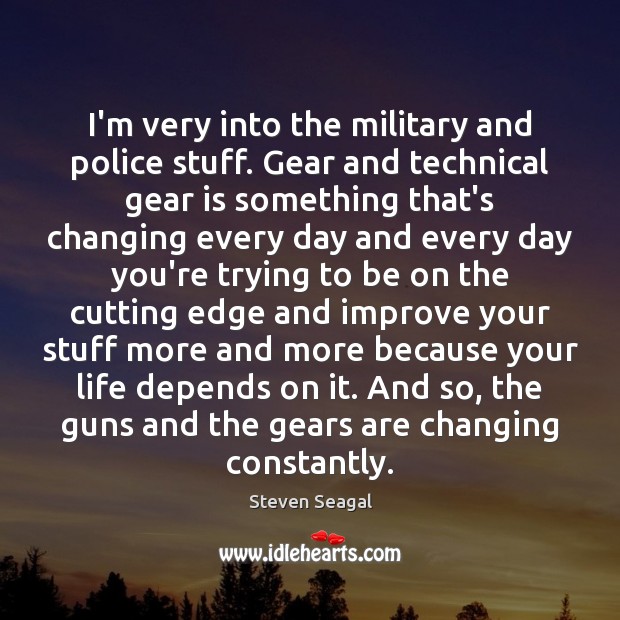 I’m very into the military and police stuff. Gear and technical gear Steven Seagal Picture Quote