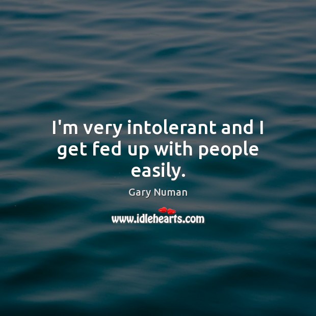 I’m very intolerant and I get fed up with people easily. Gary Numan Picture Quote