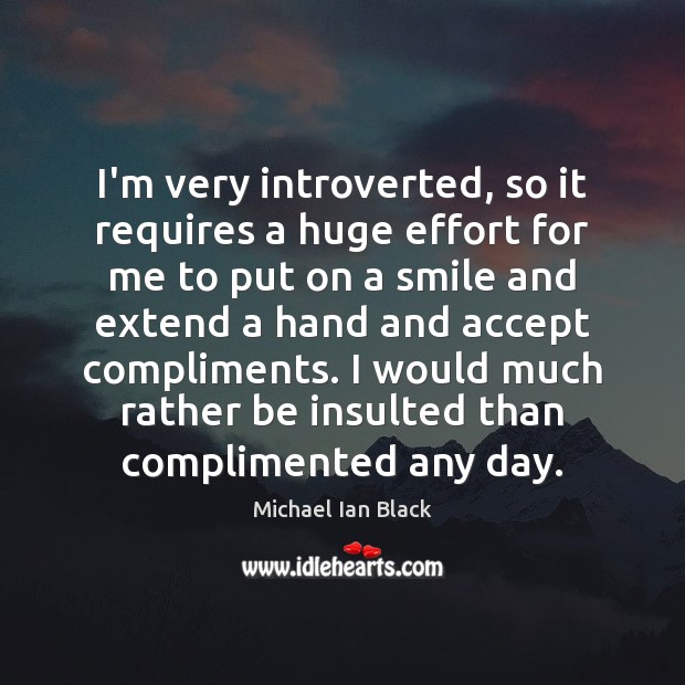 I’m very introverted, so it requires a huge effort for me to Michael Ian Black Picture Quote
