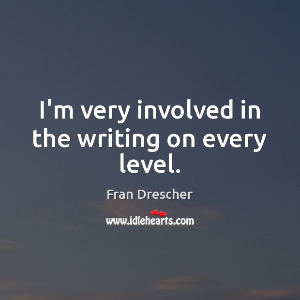 I’m very involved in the writing on every level. Fran Drescher Picture Quote