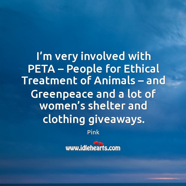 I’m very involved with peta – people for ethical treatment of animals Pink Picture Quote