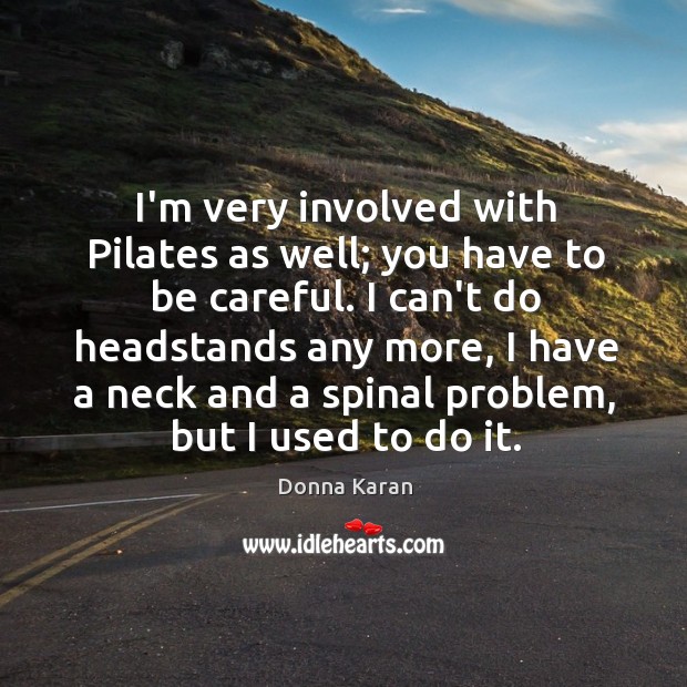 I’m very involved with Pilates as well; you have to be careful. Image