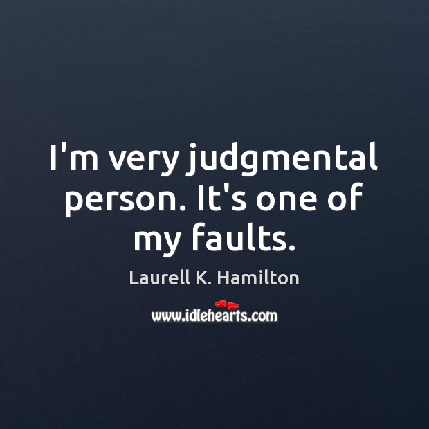 I’m very judgmental person. It’s one of my faults. Laurell K. Hamilton Picture Quote