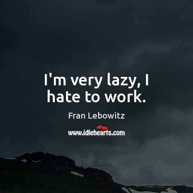 I’m very lazy, I hate to work. Fran Lebowitz Picture Quote