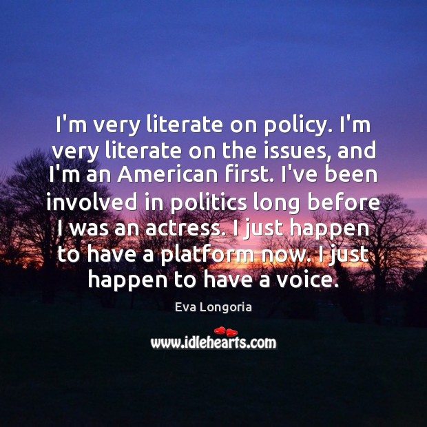 I’m very literate on policy. I’m very literate on the issues, and Eva Longoria Picture Quote