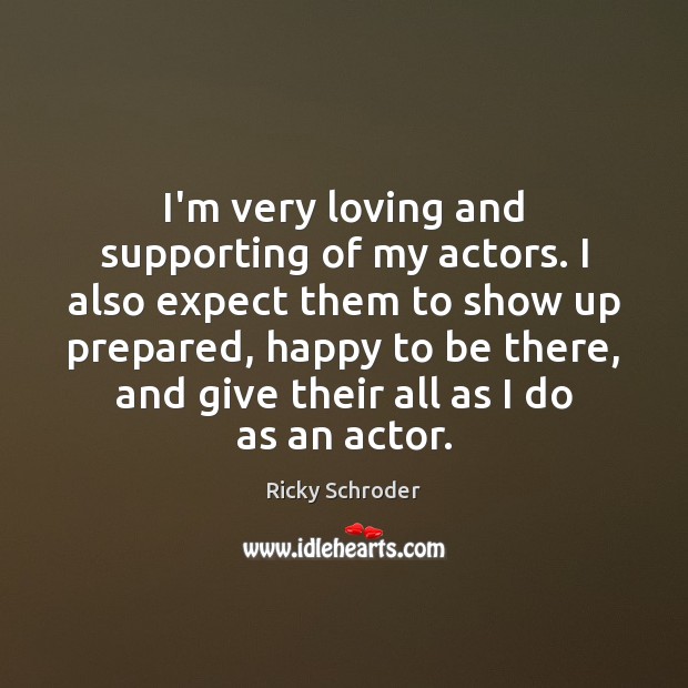 I’m very loving and supporting of my actors. I also expect them Ricky Schroder Picture Quote