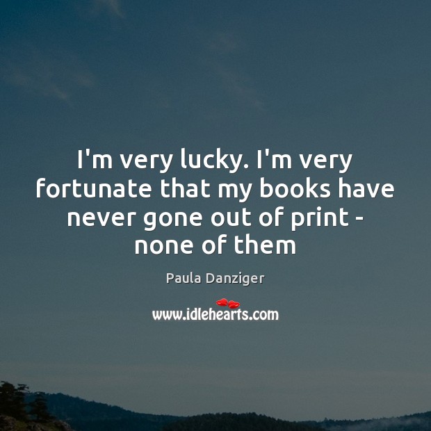 I’m very lucky. I’m very fortunate that my books have never gone Paula Danziger Picture Quote