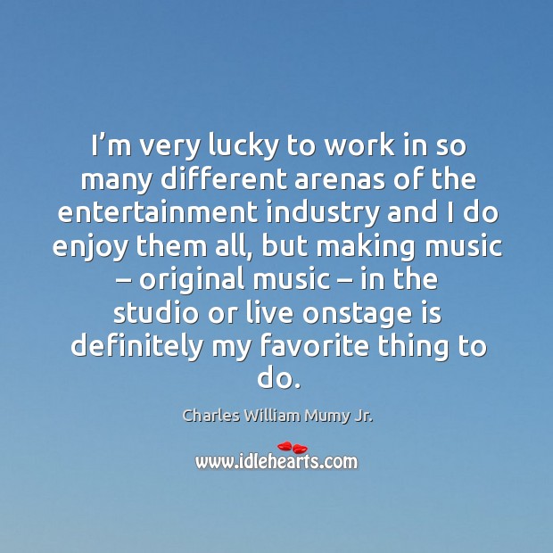 I’m very lucky to work in so many different arenas of the entertainment industry and I do enjoy them all Charles William Mumy Jr. Picture Quote