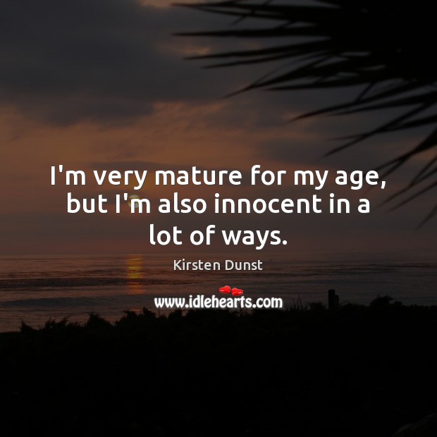 I’m very mature for my age, but I’m also innocent in a lot of ways. Image