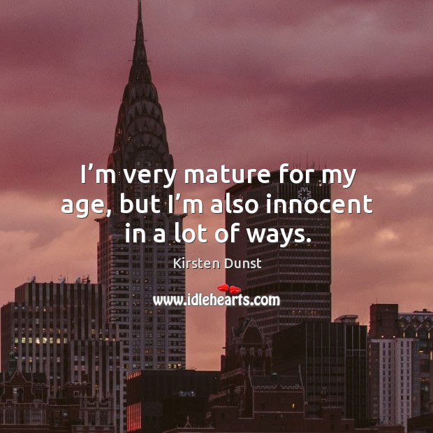 I’m very mature for my age, but I’m also innocent in a lot of ways. Image