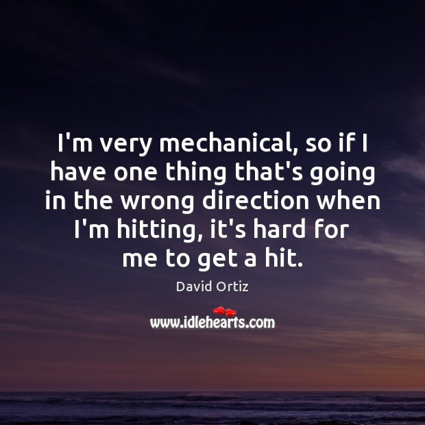 I’m very mechanical, so if I have one thing that’s going in David Ortiz Picture Quote
