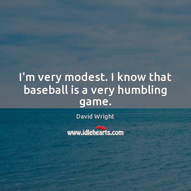 I’m very modest. I know that baseball is a very humbling game. David Wright Picture Quote