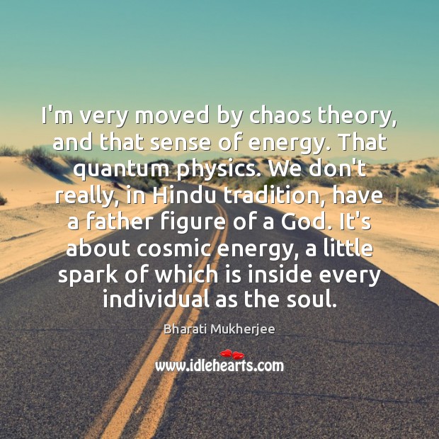 I’m very moved by chaos theory, and that sense of energy. That Bharati Mukherjee Picture Quote