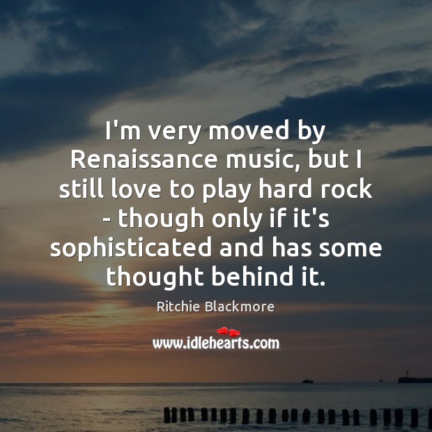 I’m very moved by Renaissance music, but I still love to play Ritchie Blackmore Picture Quote