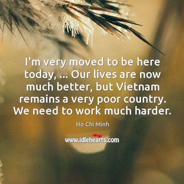 I’m very moved to be here today, … Our lives are now much Ho Chi Minh Picture Quote
