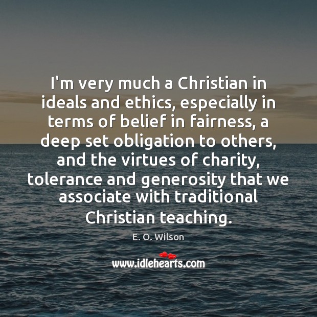 I’m very much a Christian in ideals and ethics, especially in terms E. O. Wilson Picture Quote