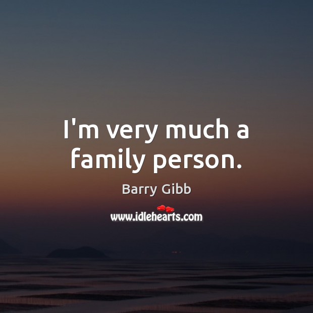 I’m very much a family person. Barry Gibb Picture Quote