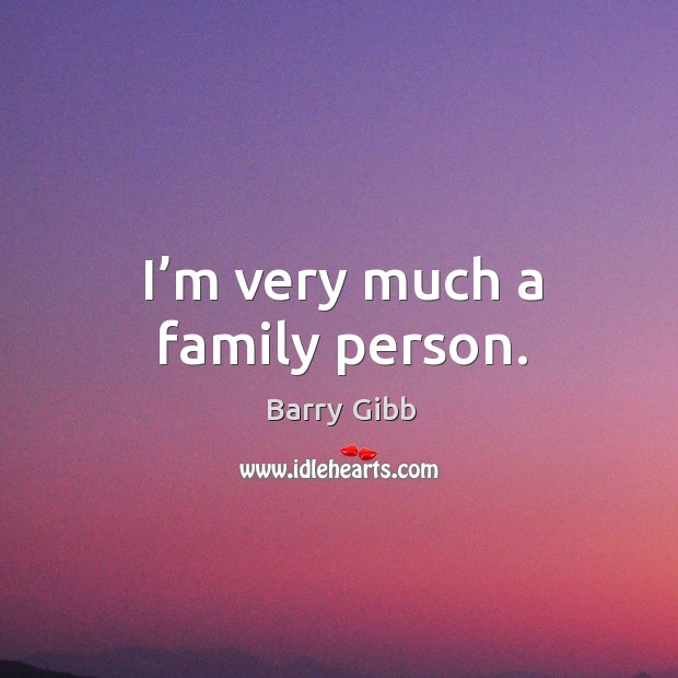 I’m very much a family person. Barry Gibb Picture Quote