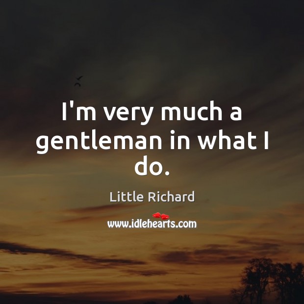 I’m very much a gentleman in what I do. Little Richard Picture Quote