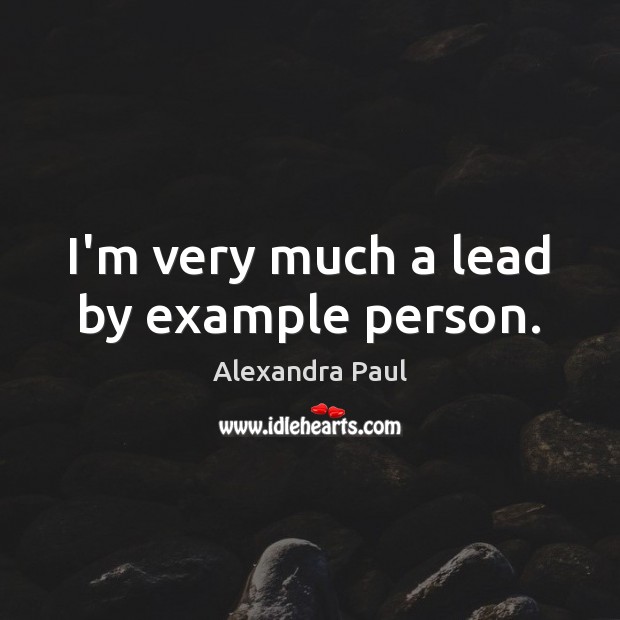 I’m very much a lead by example person. Alexandra Paul Picture Quote