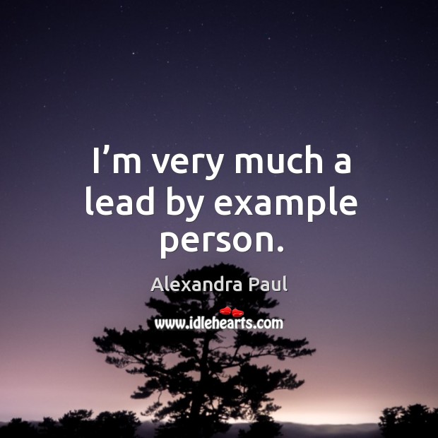 I’m very much a lead by example person. Alexandra Paul Picture Quote