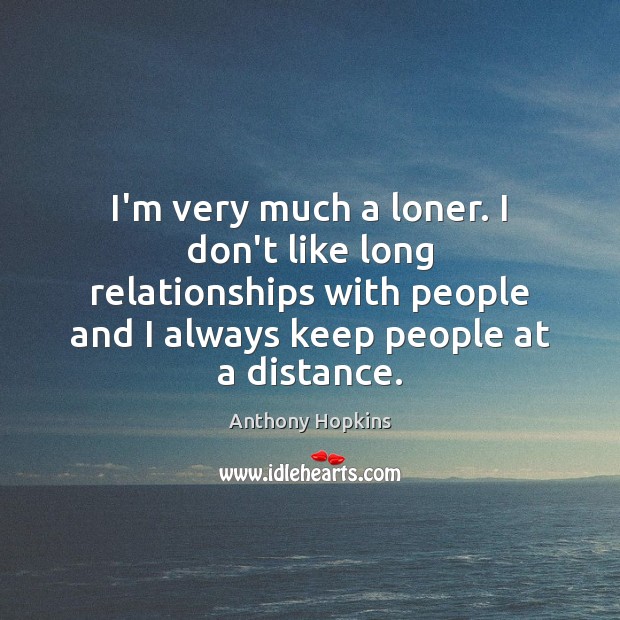 I’m very much a loner. I don’t like long relationships with people Anthony Hopkins Picture Quote