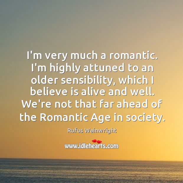 I’m very much a romantic. I’m highly attuned to an older sensibility, Rufus Wainwright Picture Quote