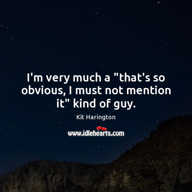 I’m very much a “that’s so obvious, I must not mention it” kind of guy. Kit Harington Picture Quote