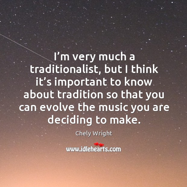 I’m very much a traditionalist, but I think it’s important to know about tradition Image
