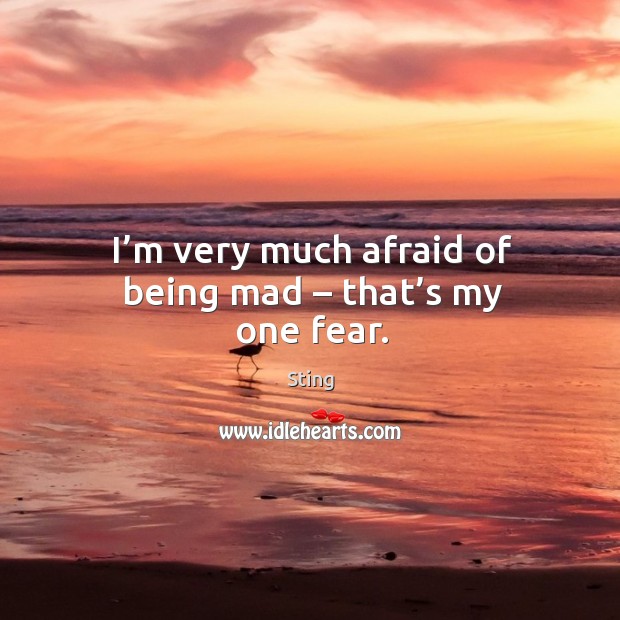 I’m very much afraid of being mad – that’s my one fear. Image