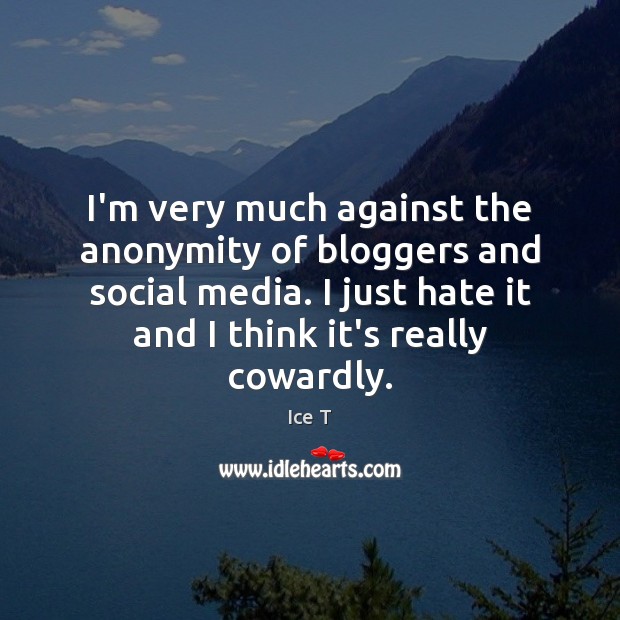I’m very much against the anonymity of bloggers and social media. I Ice T Picture Quote