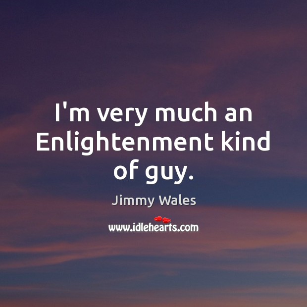 I’m very much an Enlightenment kind of guy. Jimmy Wales Picture Quote