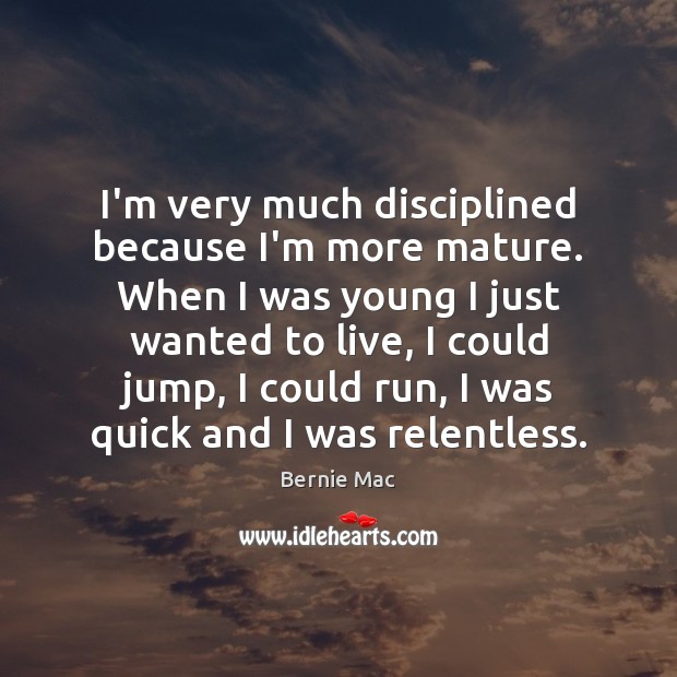 I’m very much disciplined because I’m more mature. When I was young Bernie Mac Picture Quote