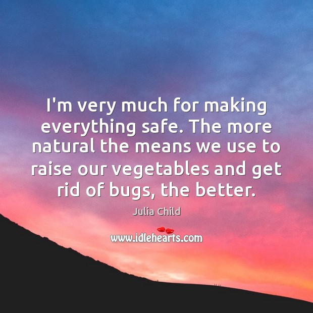 I’m very much for making everything safe. The more natural the means Julia Child Picture Quote